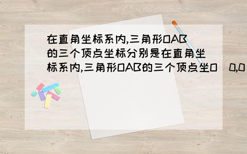 在直角坐标系内,三角形OAB的三个顶点坐标分别是在直角坐标系内,三角形OAB的三个顶点坐O(0,0)A(8,0)B(7,