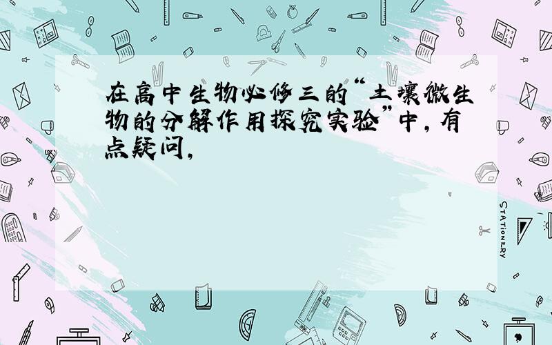 在高中生物必修三的“土壤微生物的分解作用探究实验”中,有点疑问,