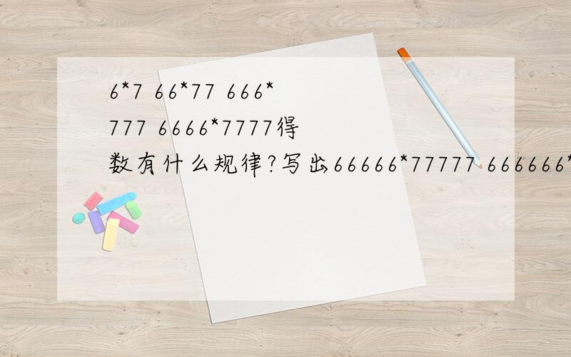 6*7 66*77 666*777 6666*7777得数有什么规律?写出66666*77777 666666*7777