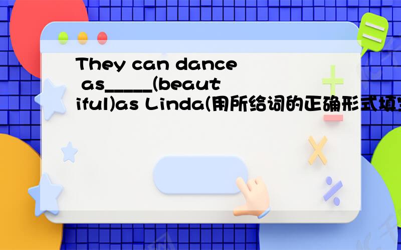 They can dance as_____(beautiful)as Linda(用所给词的正确形式填空)