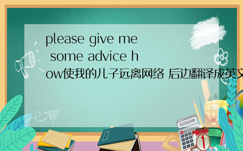 please give me some advice how使我的儿子远离网络 后边翻译成英文 怎么翻译