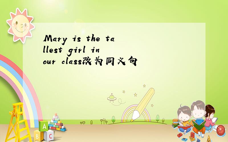 Mary is the tallest girl in our class改为同义句