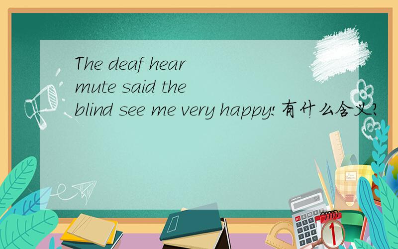 The deaf hear mute said the blind see me very happy!有什么含义?