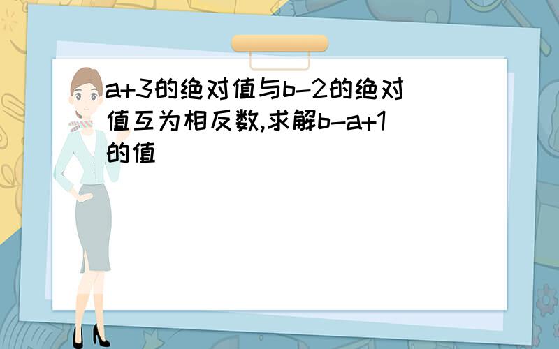 a+3的绝对值与b-2的绝对值互为相反数,求解b-a+1的值