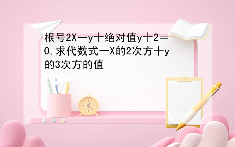 根号2X一y十绝对值y十2＝0,求代数式一X的2次方十y的3次方的值