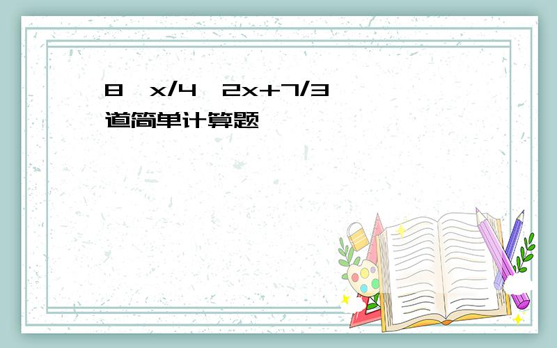 8–x/4>2x+7/3 一道简单计算题