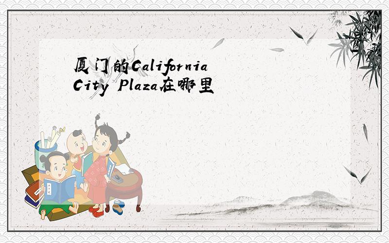 厦门的California City Plaza在哪里