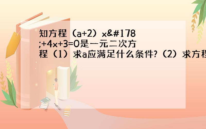 知方程（a+2）x²+4x+3=0是一元二次方程（1）求a应满足什么条件?（2）求方程的解.