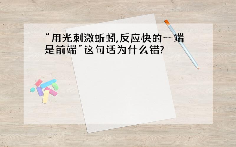 “用光刺激蚯蚓,反应快的一端是前端”这句话为什么错?