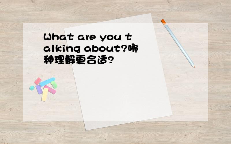 What are you talking about?哪种理解更合适?