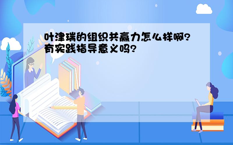 叶津瑞的组织共赢力怎么样啊?有实践指导意义吗?