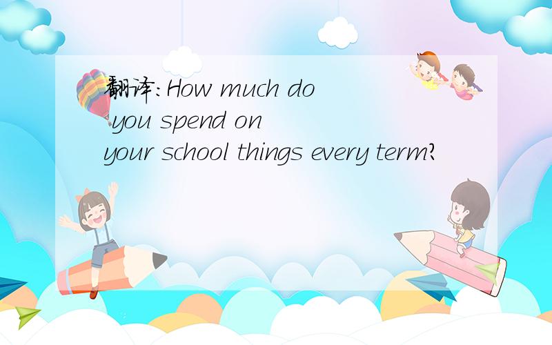 翻译:How much do you spend on your school things every term?