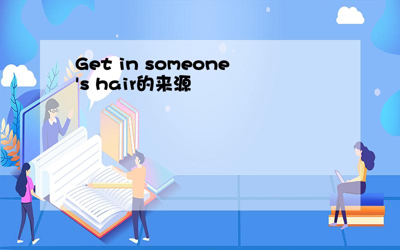 Get in someone's hair的来源