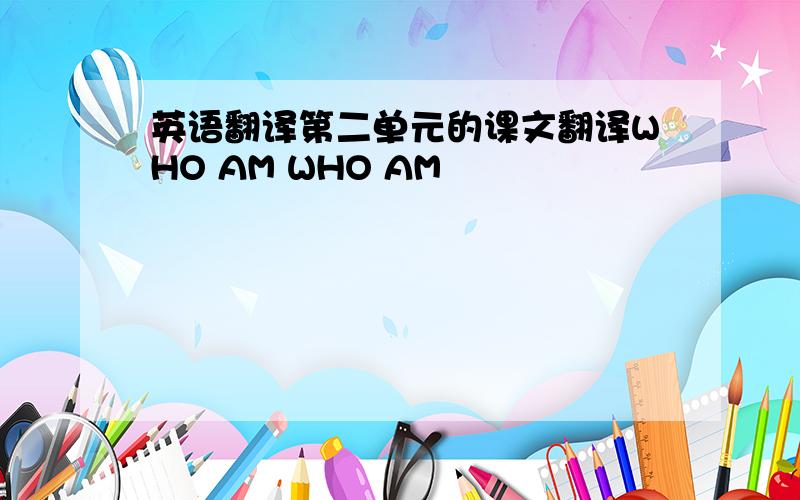 英语翻译第二单元的课文翻译WHO AM WHO AM