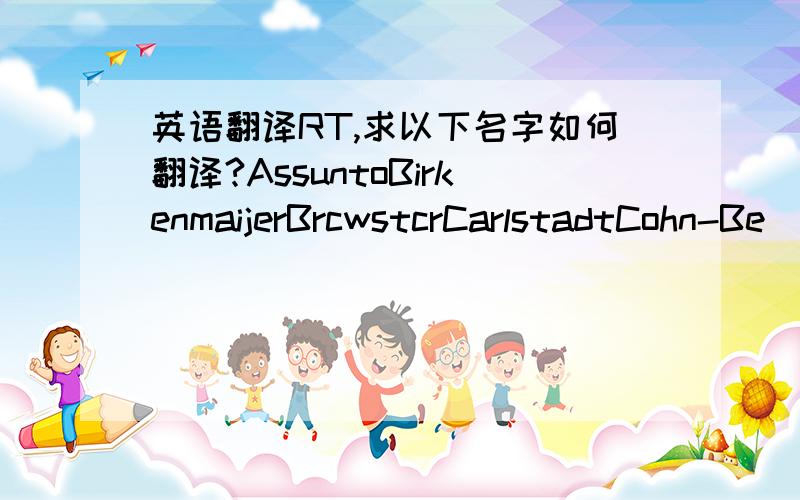 英语翻译RT,求以下名字如何翻译?AssuntoBirkenmaijerBrcwstcrCarlstadtCohn-Be