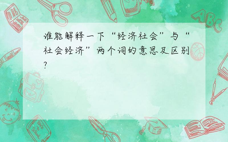 谁能解释一下“经济社会”与“社会经济”两个词的意思及区别?