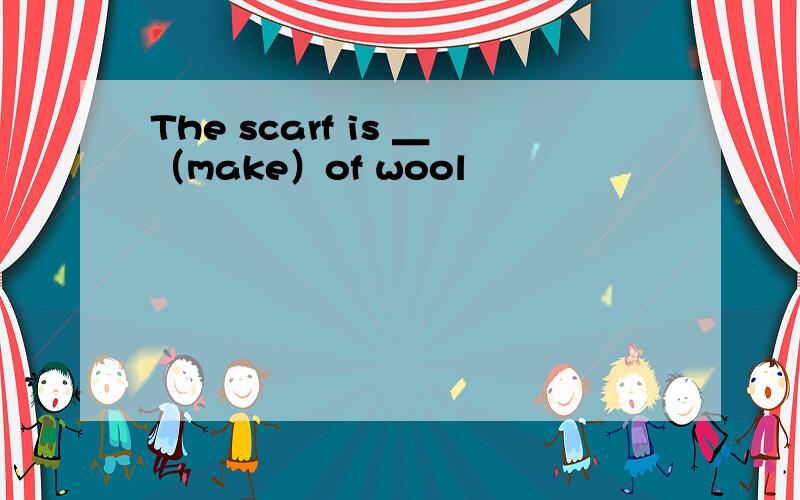 The scarf is ＿（make）of wool