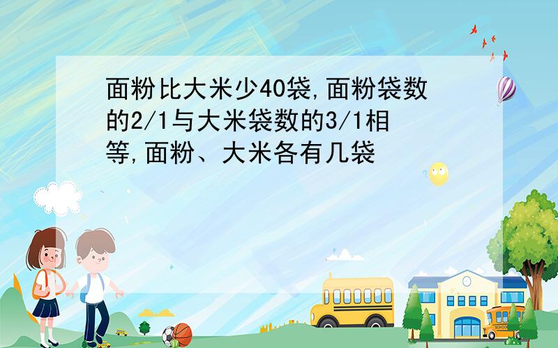 面粉比大米少40袋,面粉袋数的2/1与大米袋数的3/1相等,面粉、大米各有几袋