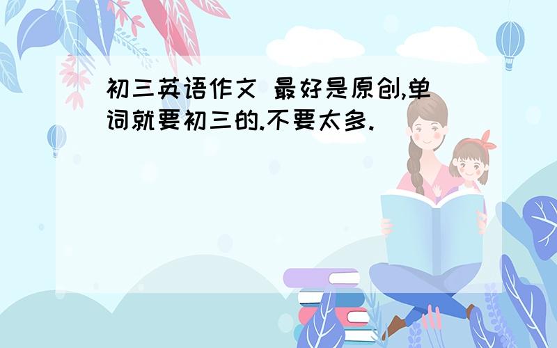 初三英语作文 最好是原创,单词就要初三的.不要太多.