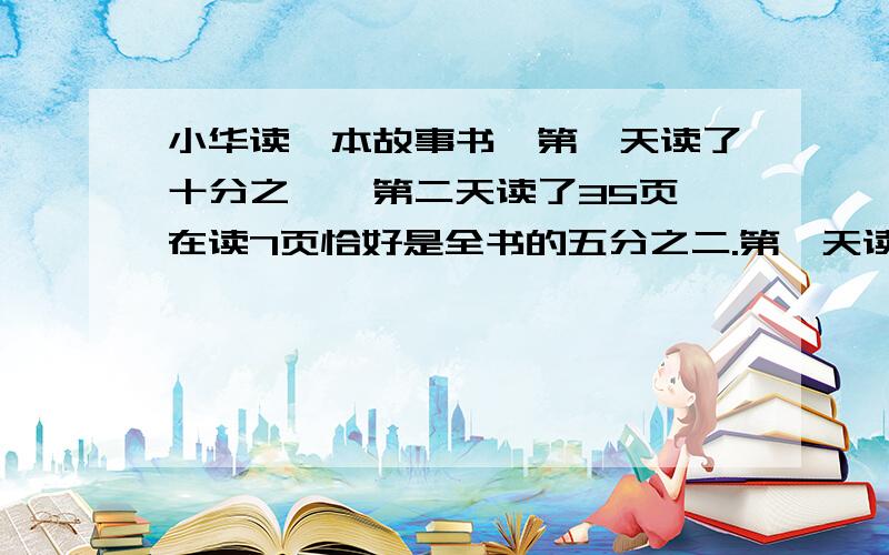 小华读一本故事书,第一天读了十分之一,第二天读了35页,在读7页恰好是全书的五分之二.第一天读了多少页