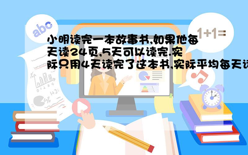 小明读完一本故事书,如果他每天读24页,5天可以读完.实际只用4天读完了这本书,实际平均每天读多少页?