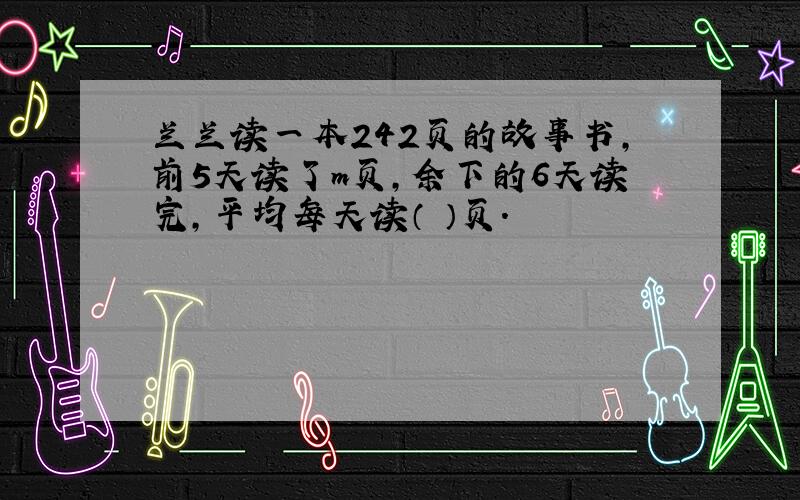 兰兰读一本242页的故事书,前5天读了m页,余下的6天读完,平均每天读（ ）页.