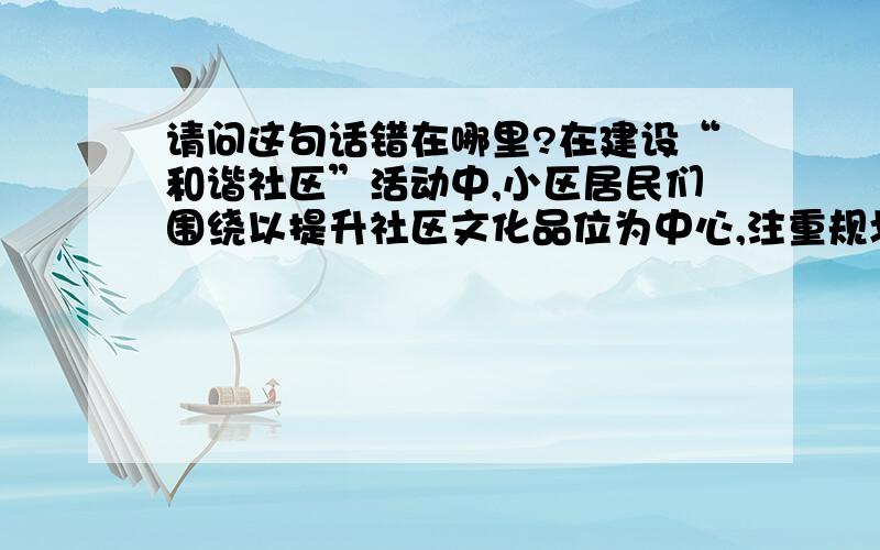 请问这句话错在哪里?在建设“和谐社区”活动中,小区居民们围绕以提升社区文化品位为中心,注重规划立意的整体性,尤其注重突出