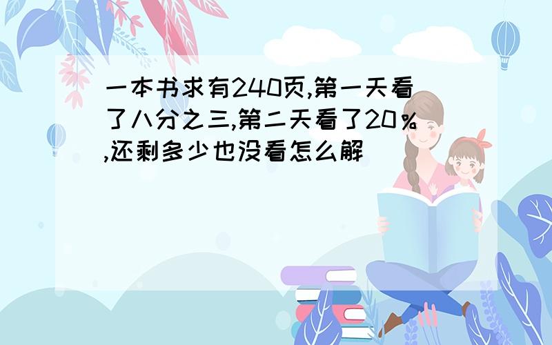 一本书求有240页,第一天看了八分之三,第二天看了20％,还剩多少也没看怎么解