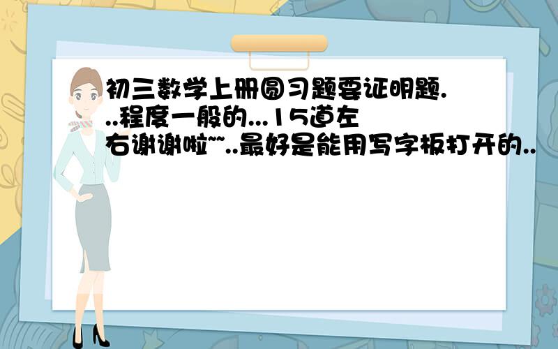 初三数学上册圆习题要证明题...程度一般的...15道左右谢谢啦~~..最好是能用写字板打开的..