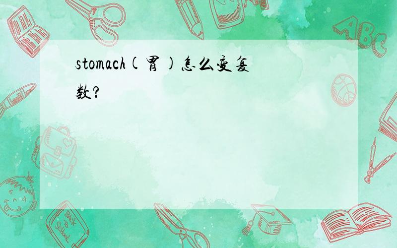 stomach(胃)怎么变复数?