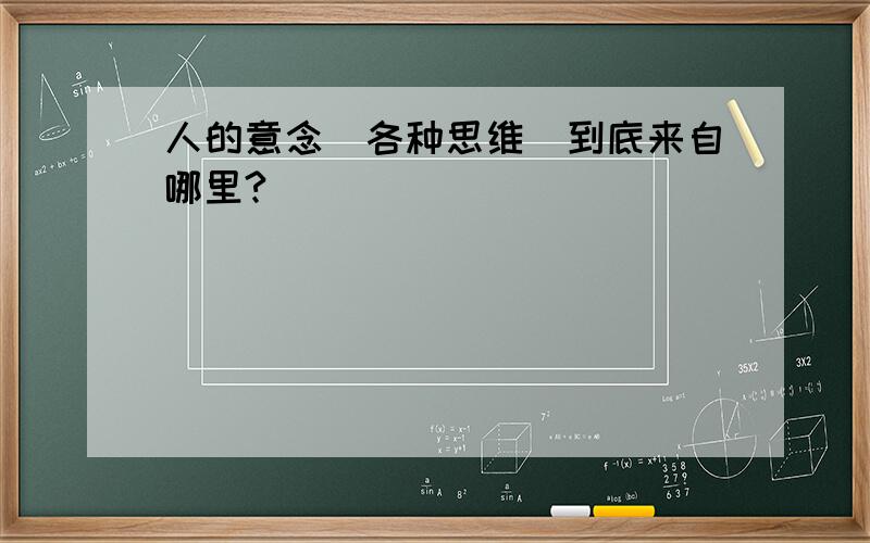 人的意念（各种思维）到底来自哪里?