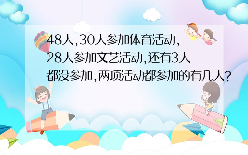 48人,30人参加体育活动,28人参加文艺活动,还有3人都没参加,两项活动都参加的有几人?