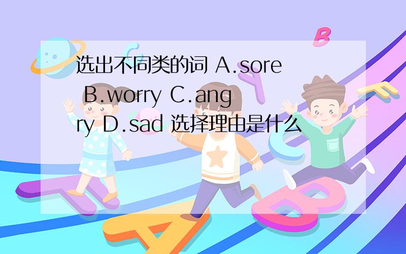 选出不同类的词 A.sore B.worry C.angry D.sad 选择理由是什么