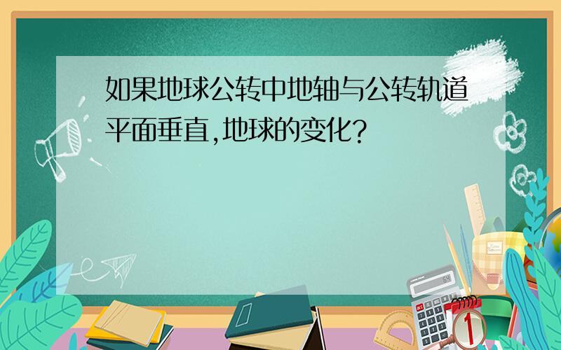 如果地球公转中地轴与公转轨道平面垂直,地球的变化?