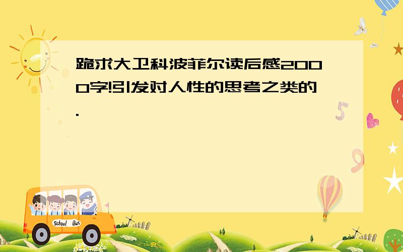 跪求大卫科波菲尔读后感2000字!引发对人性的思考之类的.