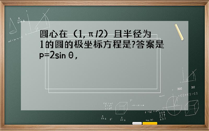 圆心在（1,π/2）且半径为1的圆的极坐标方程是?答案是p=2sinθ,