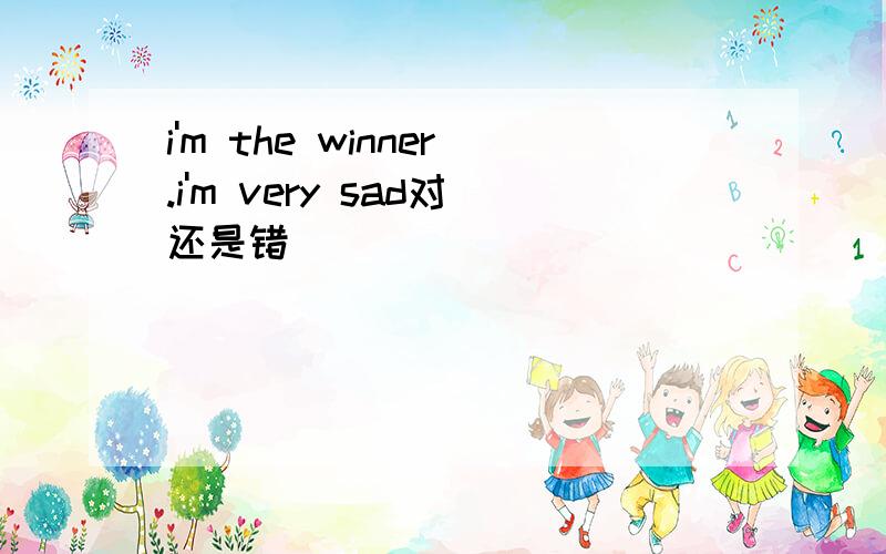 i'm the winner.i'm very sad对还是错