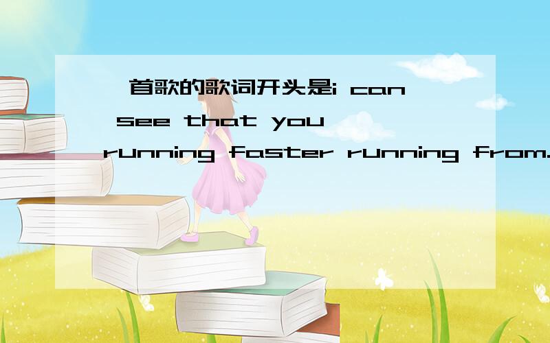 一首歌的歌词开头是i can see that you running faster running from.知道的麻