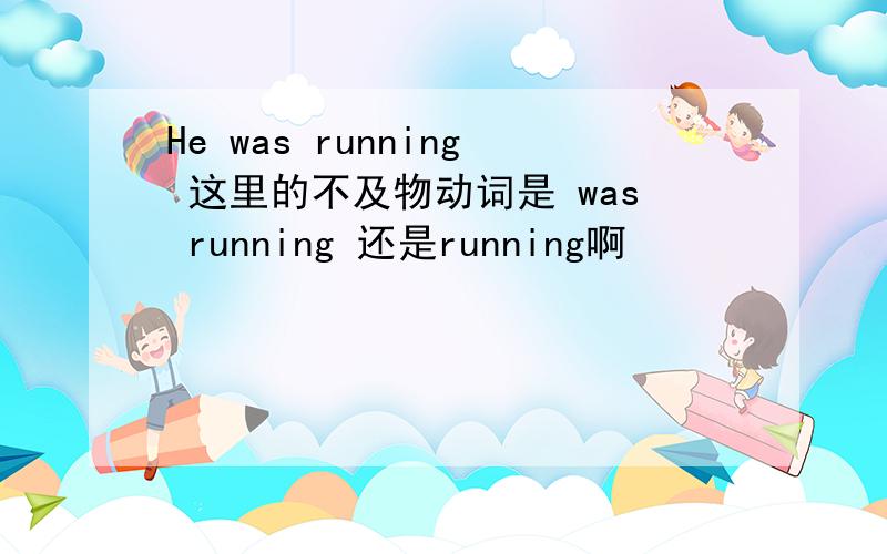 He was running 这里的不及物动词是 was running 还是running啊