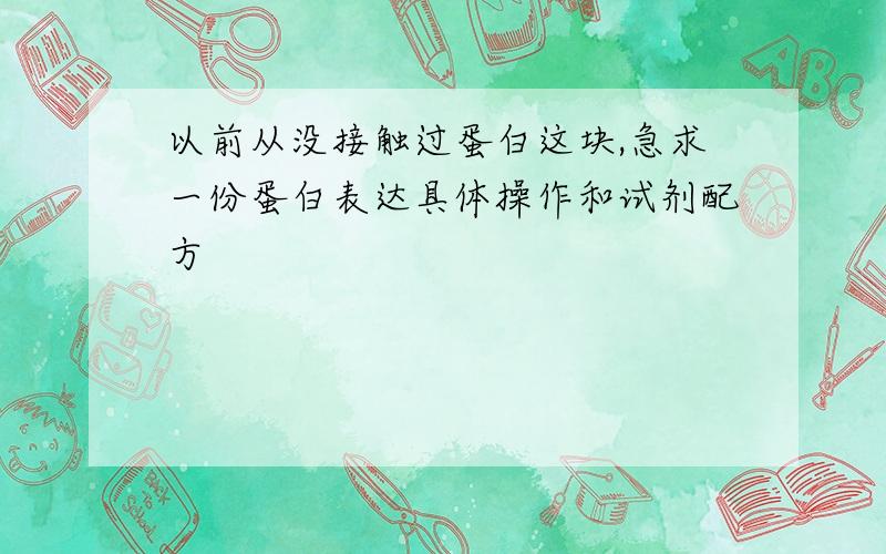 以前从没接触过蛋白这块,急求一份蛋白表达具体操作和试剂配方