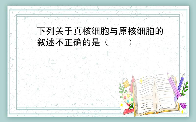 下列关于真核细胞与原核细胞的叙述不正确的是（　　）