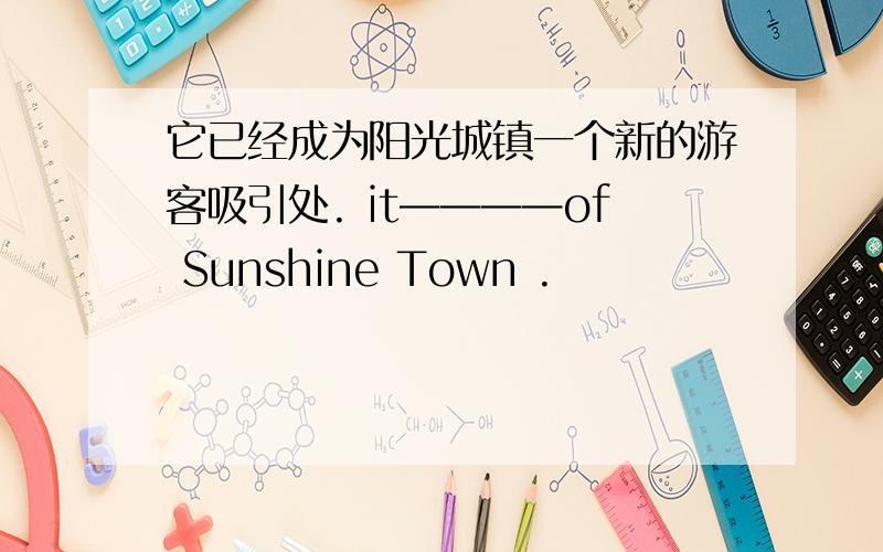 它已经成为阳光城镇一个新的游客吸引处. it————of Sunshine Town .