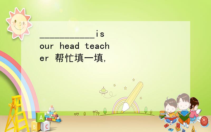 ___________is our head teacher 帮忙填一填,