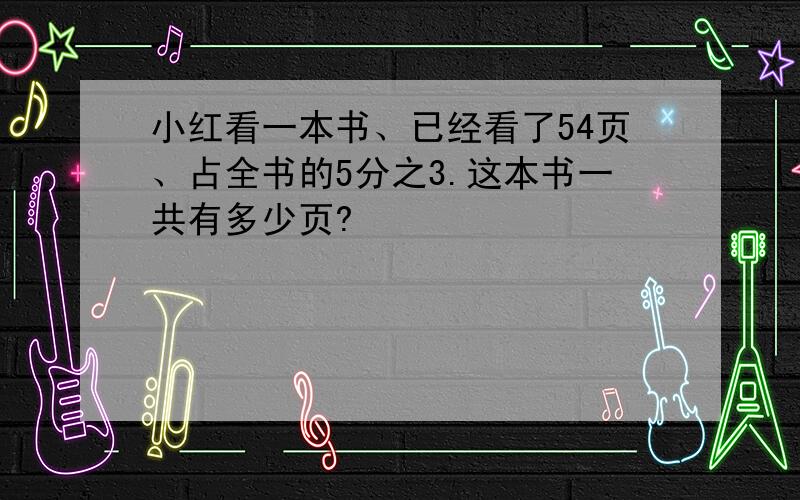 小红看一本书、已经看了54页、占全书的5分之3.这本书一共有多少页?