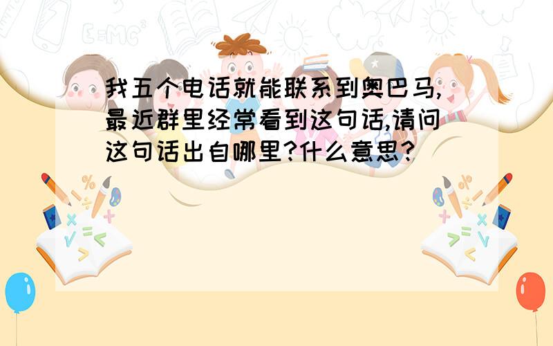 我五个电话就能联系到奥巴马,最近群里经常看到这句话,请问这句话出自哪里?什么意思?