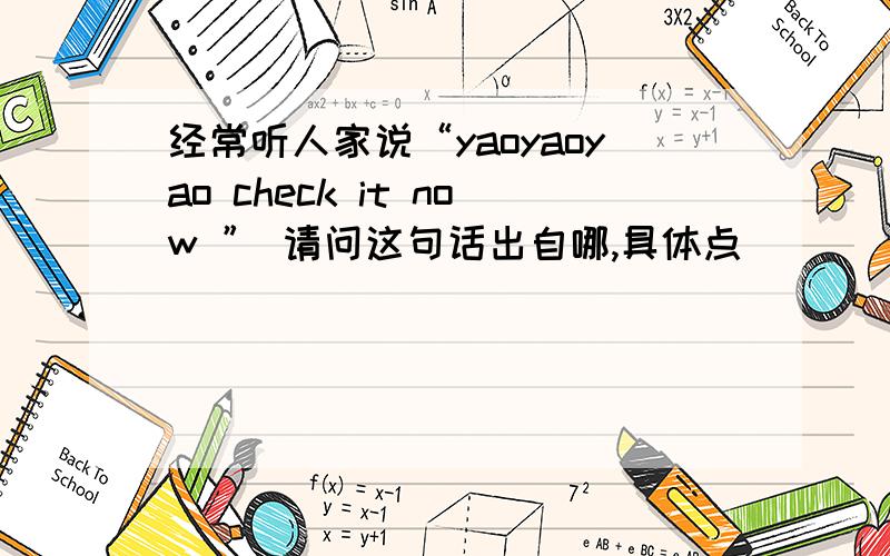 经常听人家说“yaoyaoyao check it now ” 请问这句话出自哪,具体点