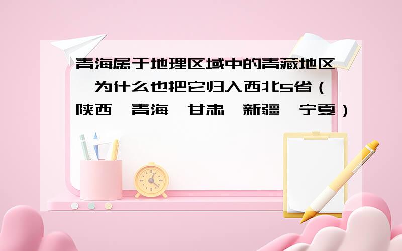 青海属于地理区域中的青藏地区,为什么也把它归入西北5省（陕西、青海、甘肃、新疆、宁夏）