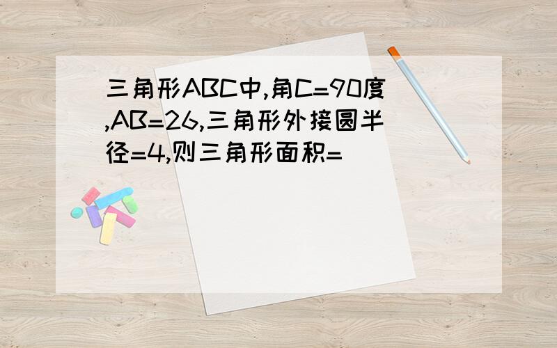 三角形ABC中,角C=90度,AB=26,三角形外接圆半径=4,则三角形面积=