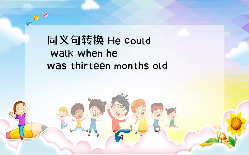 同义句转换 He could walk when he was thirteen months old