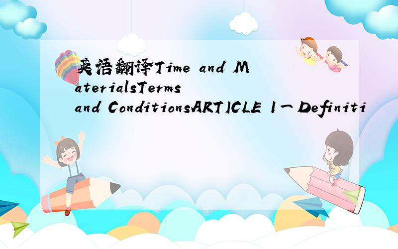 英语翻译Time and MaterialsTerms and ConditionsARTICLE 1一Definiti